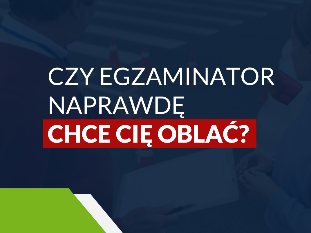 Czy egzaminator naprawdę chce Cię oblać?